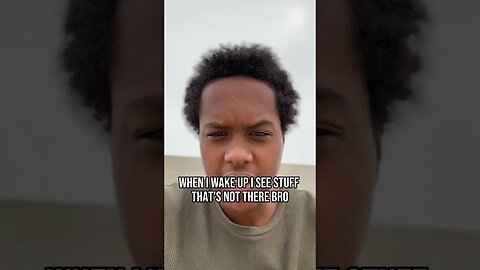 I See Stuff That’s Not There When I Wake Up