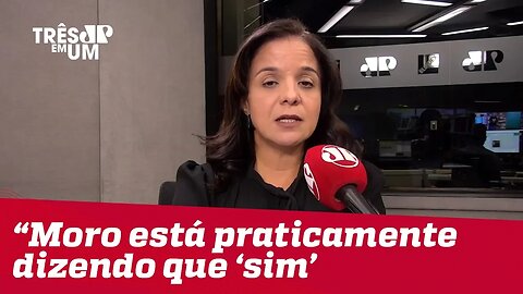 Vera Magalhães: "Ao dizer que vai analisar o convite, Moro está praticamente dizendo que 'sim'"