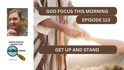 GOD FOCUS THIS MORNING--EPISODE 113 -- GET UP AND STAND