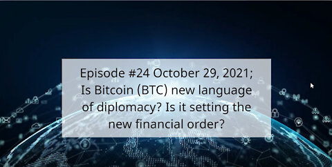 Ep #24 Oct 29, 2021; Is Bitcoin new language of diplomacy? Is it setting the new financial order?