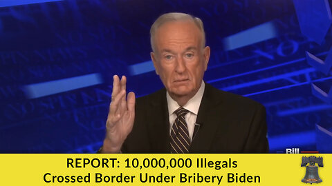 REPORT: 10,000,000 Illegals Crossed Border Under Bribery Biden