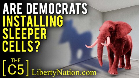 Are Democrats Installing Sleeper Cells? – C5 TV