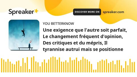 Une exigence que l'autre soit parfait, Le changement fréquent d'opinion, Des critiques et du mépris,