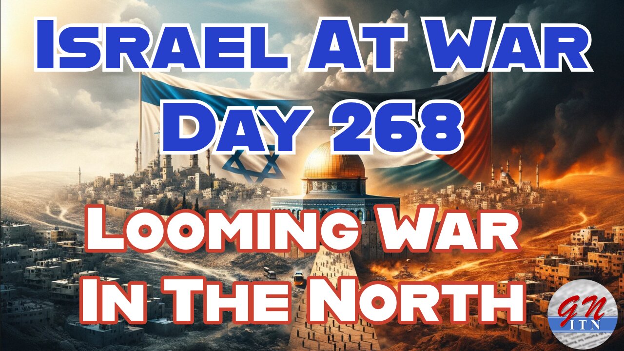 GNITN Special Edition Israel At War Day 268: Looming War In The North