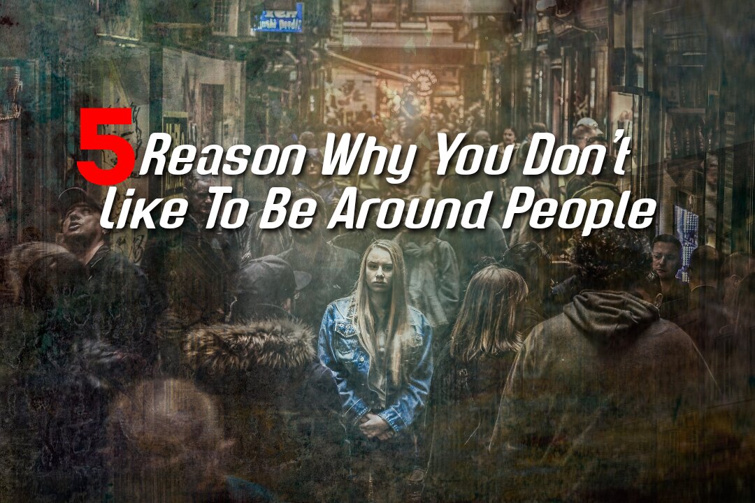 Five reason why you don't like to be Around People