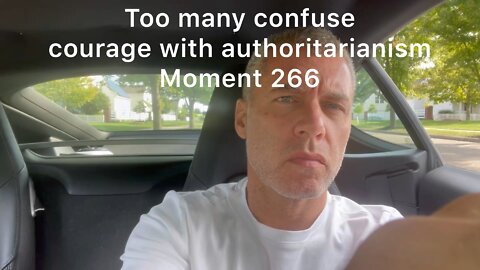 Too many confuse courage with authoritarianism. Moment 266