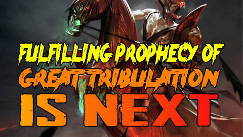 Fulfilling Prophecy Of Great Tribulation Is Next