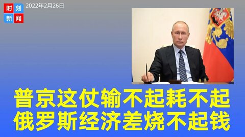 普京这一仗输不起，俄罗斯经济差家底撑不起，“大炮一响 黄金万两”根本耗不起。《时刻新闻》2022年2月26日