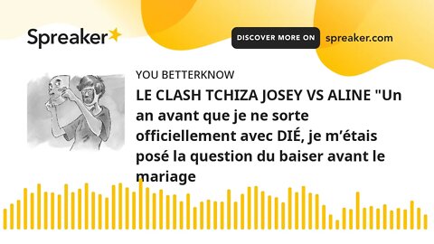 LE CLASH TCHIZA JOSEY VS ALINE "Un an avant que je ne sorte officiellement avec DIÉ, je m’étais posé