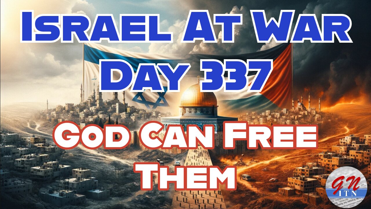 GNITN Special Edition Israel At War Day 337: God Can Free Them