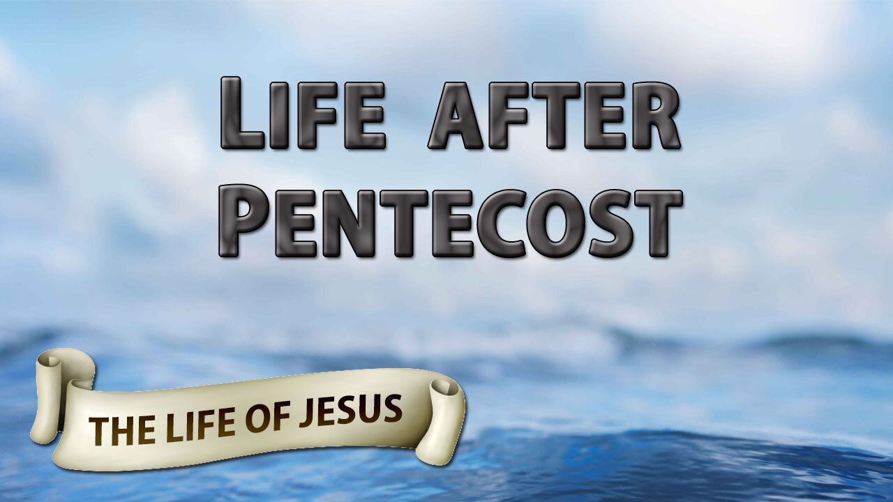 THE LIFE OF JESUS Part 24: Life After Pentecost