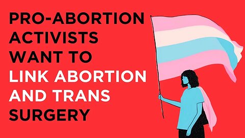 Pro-abortion activists are trying link getting abortions with getting gender transition surgery