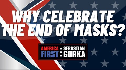 Why Celebrate the End of Masks? Sebastian Gorka on AMERICA First