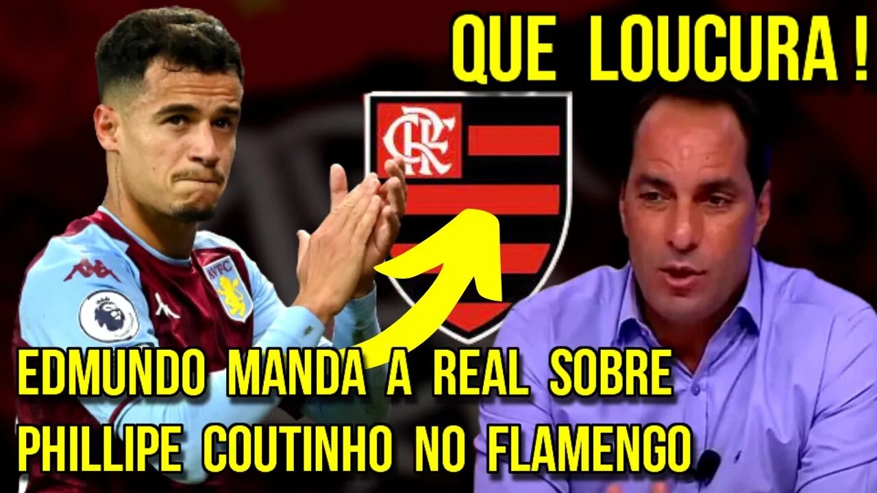 QUE LOUCURA! EDMUNDO DIZ QUE FLAMENGO É O MELHOR PARA PHILIPPE COUTINHO É TRETA!!!