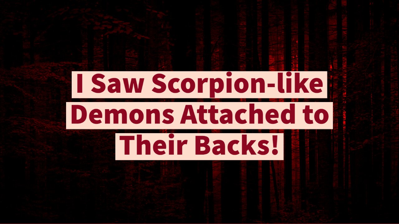 I Saw Scorpion-like Demons Attached to Their Backs