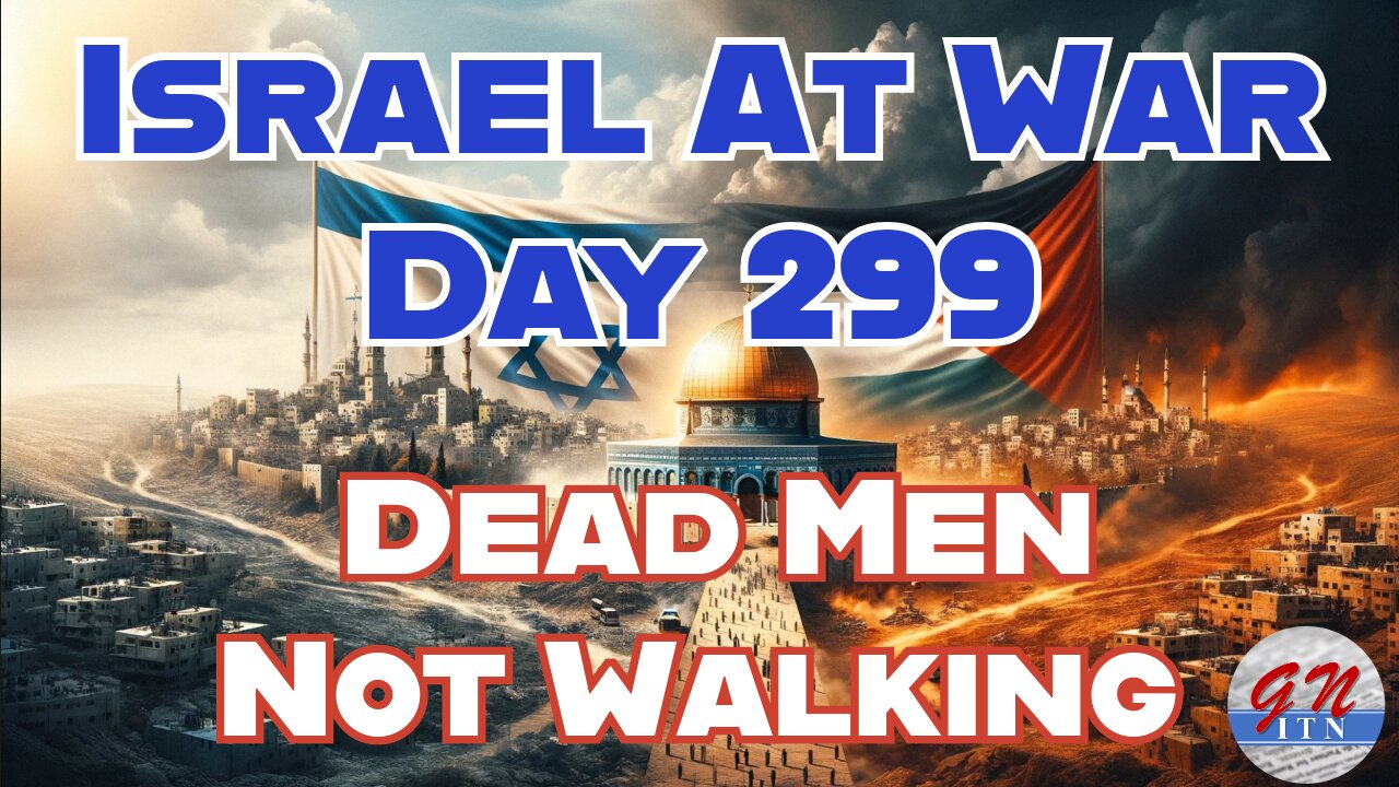 GNITN Special Edition Israel At War Day 299: Dead Men Not Walking