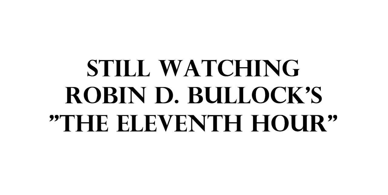 Still watching Robin D. Bullock's "The Eleventh Hour".