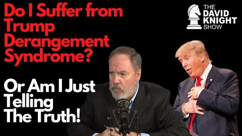 Do I Have Trump Derangement Syndrome? Or Am I Telling the Truth?! - David Knight