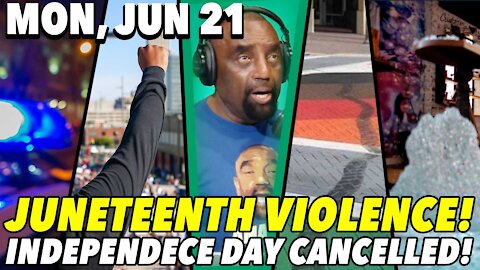 06/21/21 Mon: Juneteenth Turns Violent!