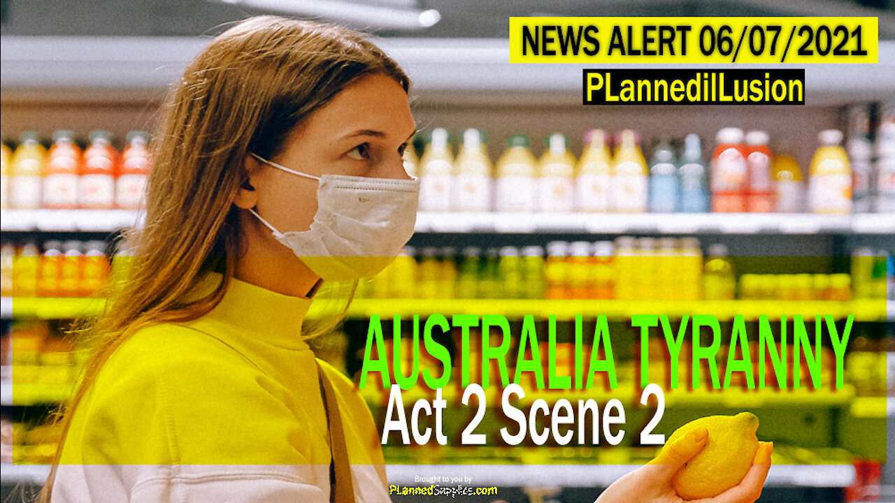 PLANNEDILLUSION NEWS ALERT - AUSTRALIA TYRANNY - ACT TWO SCENE TWO - 06072021