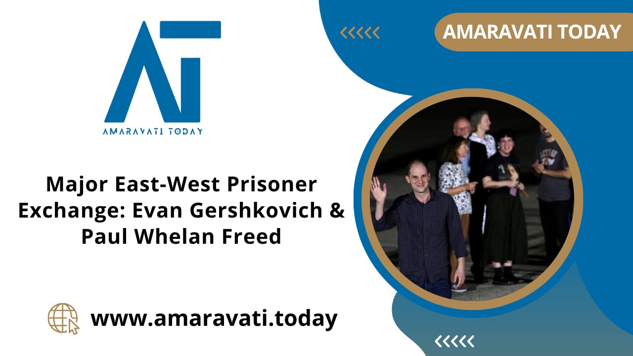 Major East West Prisoner Exchange Evan Gershkovich & Paul Whelan Freed | Amaravati Today News