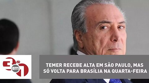 Temer recebe alta em São Paulo, mas só volta para Brasília na quarta-feira