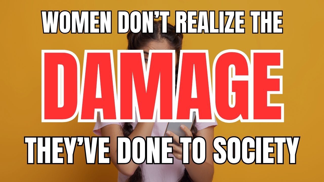 Women Don't Realize the Damage They've Done to Society