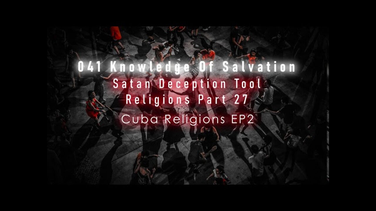 041 Knowledge Of Salvation - Satan Deception Tool - Religions Part 27 Cuba Religions EP2