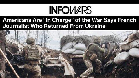 Americans are “In Charge” of the War Says French Journalist Who Returned From Ukraine
