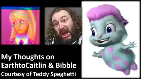 My Thoughts on earthtocaitlin, with Bibble (Courtesy of Teddy Speghetti) [With Bloopers]