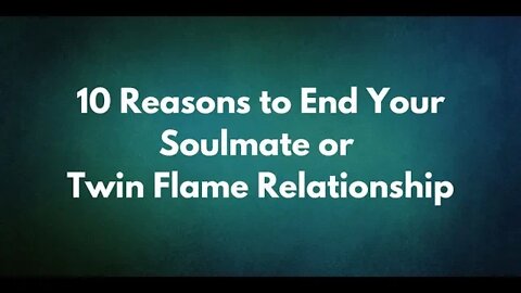 Reasons to End Your Relationship with a Soulmate or Twin Flame