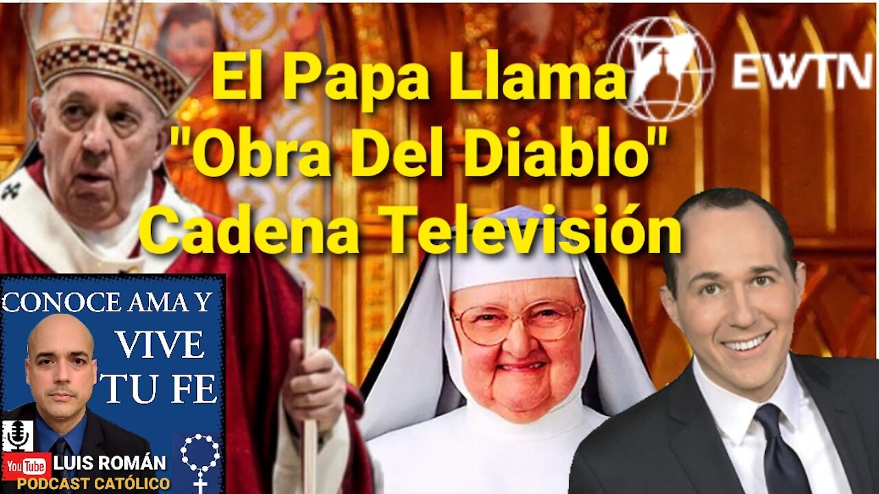 El Papa Francisco Llama "OBRA DEL DIABLO" Cadena de Televisión católica EWTN/ con Luis Roman