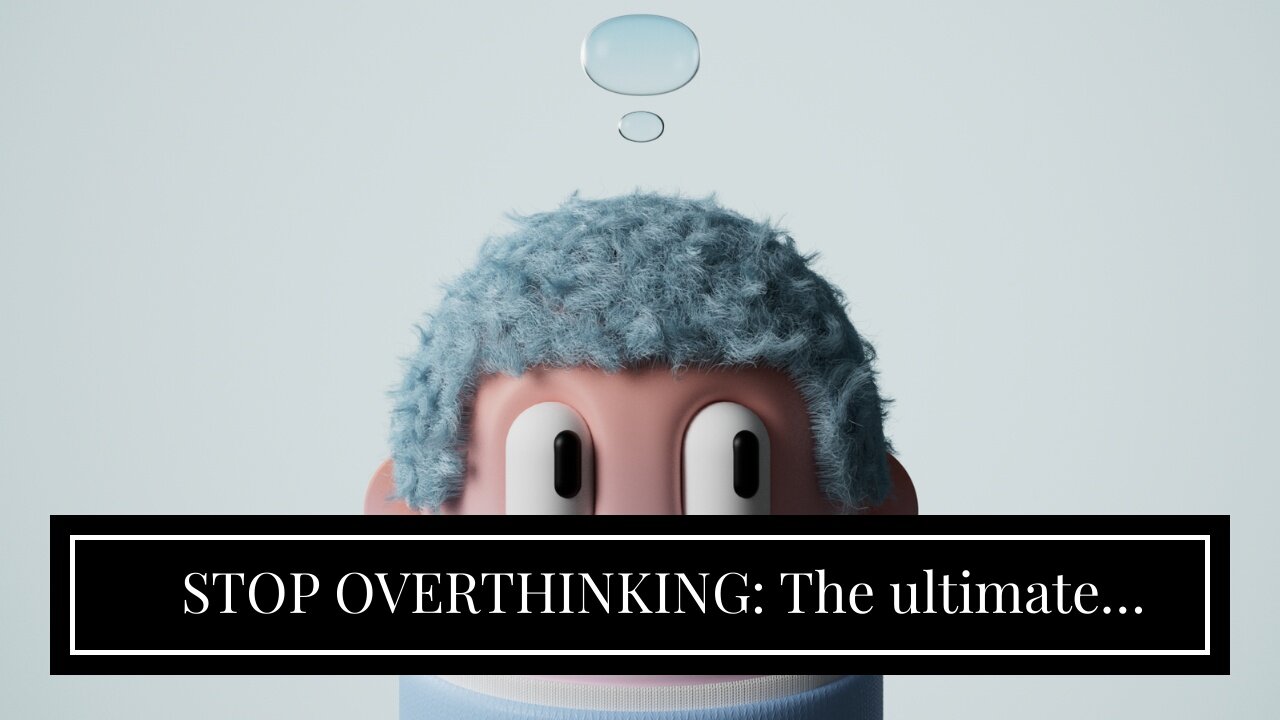 STOP OVERTHINKING: The ultimate Guide to Eliminate Excessive Thinking. Practical Techniques and...