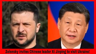 Zelensky invites Chinese leader Xi Jinping to visit Ukraine!