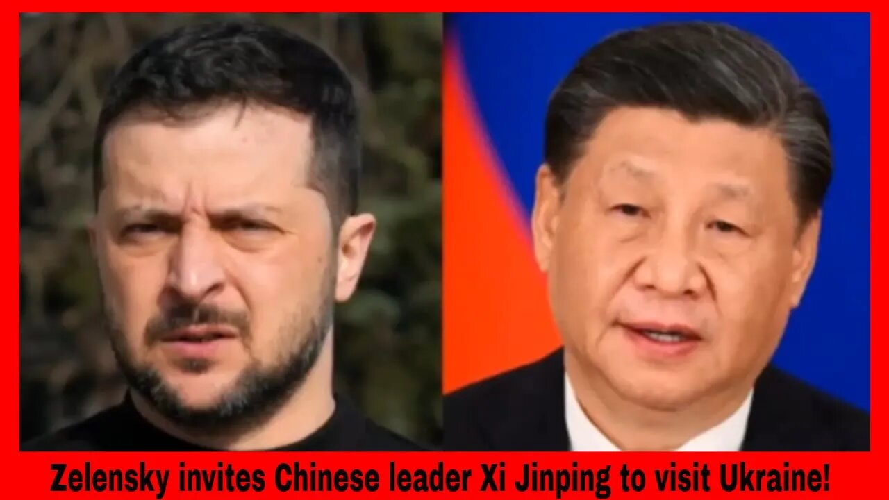 Zelensky invites Chinese leader Xi Jinping to visit Ukraine!