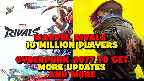 Marvel Rivals 10 Million Players, Cyberpunk 2077 To Get More Updates and More