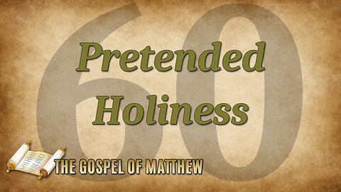 THE GOSPEL OF MATTHEW Part 60: Pretended Holiness