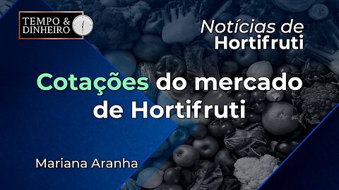 Cotações do mercado de hortifruti com Mariana Aranha.