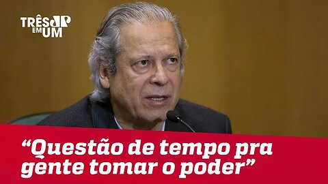 Dirceu: "É questão de tempo a gente tomar o poder"