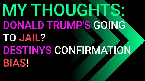 My Thoughts: Donald Trump's Going To Jail, Destiny's Confirmation Bias