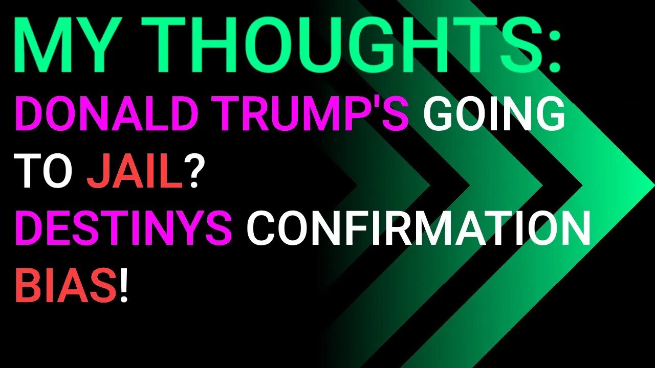 My Thoughts: Donald Trump's Going To Jail, Destiny's Confirmation Bias