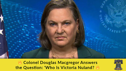 🔥 Colonel Douglas Macgregor Answers the Question: 'Who Is Victoria Nuland?'🔥