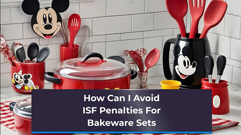 ISF Filing for Bakeware Sets: Expert Tips to Avoid Penalties