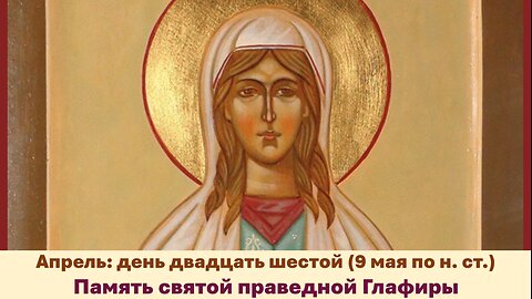 ЖИТИЯ СВЯТЫХ: 26 апреля (9 мая по н. ст.) Память святой праведной Глафиры