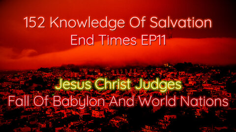 152 Knowledge Of Salvation - End Times EP11 - Jesus Christ Judges, Fall Of Babylon And World Nations