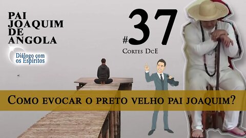 Cortes DcE 37 *Como evocar o preto velho pai joaquim? *