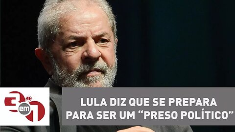 Lula diz que se prepara para ser um “preso político”