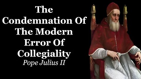 The Condemnation Of The Modern Error Of Collegiality | Pope Julius II