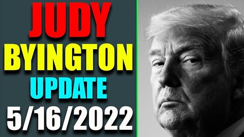 05/16/22 JUDY BYINGTON LATEST HUGE UPDATE AS OF TODAY - TRUMP NEWS