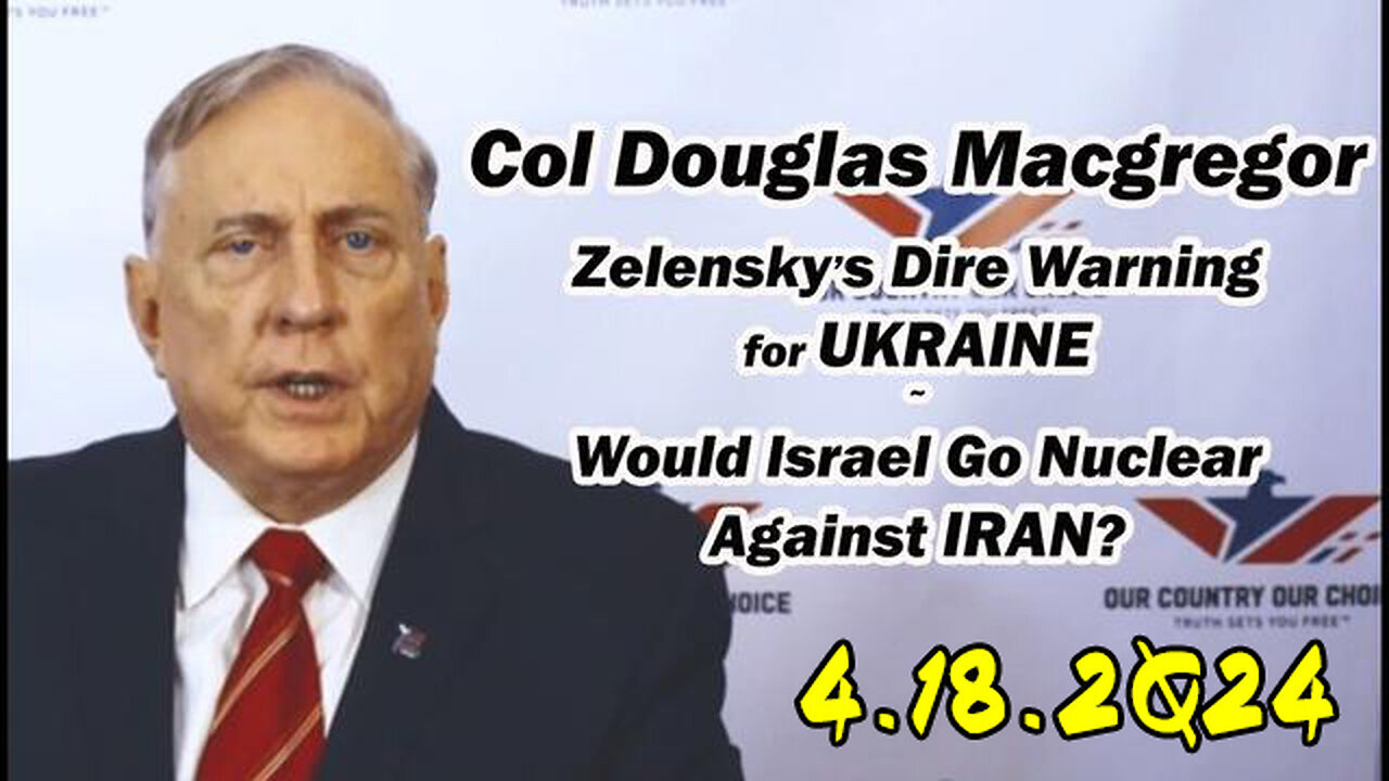 Douglas Macgregor - Zelensky's Dire Warning For UKRAINE - Would Israel Go Nuclear.. 4/19/24..